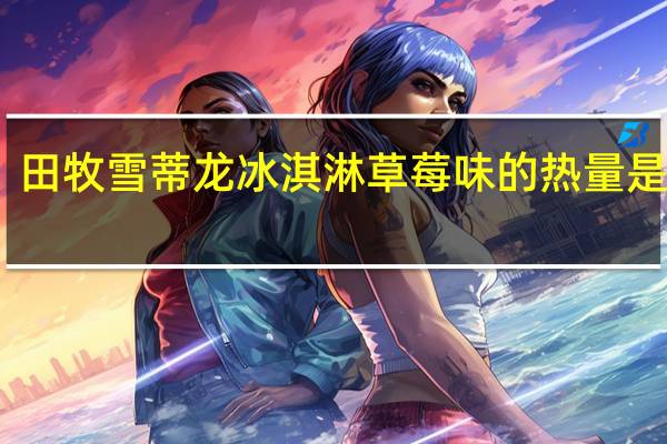 田牧 雪蒂龙冰淇淋草莓味的热量是多少