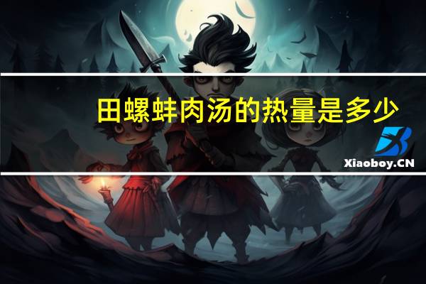 田螺蚌肉汤的热量是多少？