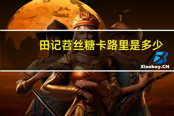 田记 苕丝糖卡路里是多少