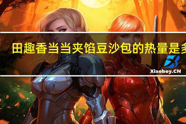 田趣 香当当夹馅豆沙包的热量是多少