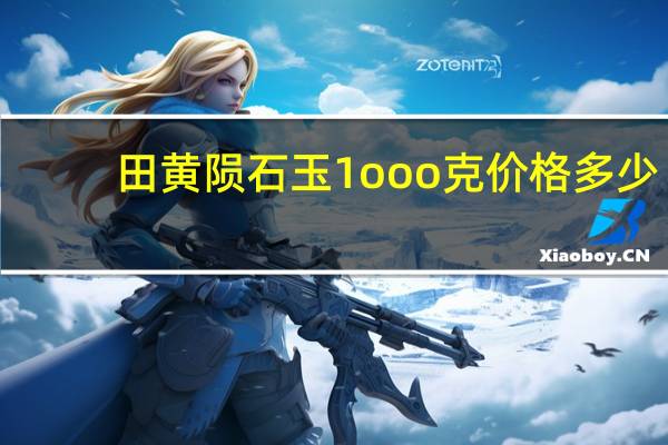 田黄陨石玉1ooo克价格多少