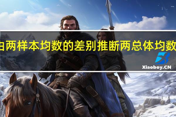 由两样本均数的差别推断两总体均数的差别,其差别