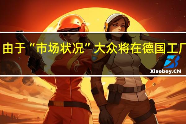 由于“市场状况”大众将在德国工厂裁员