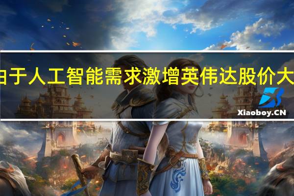 由于人工智能需求激增英伟达股价大幅飙升