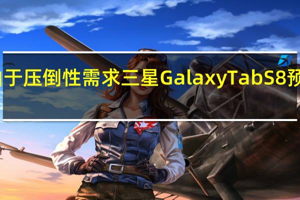 由于压倒性需求三星GalaxyTabS8预购暂停