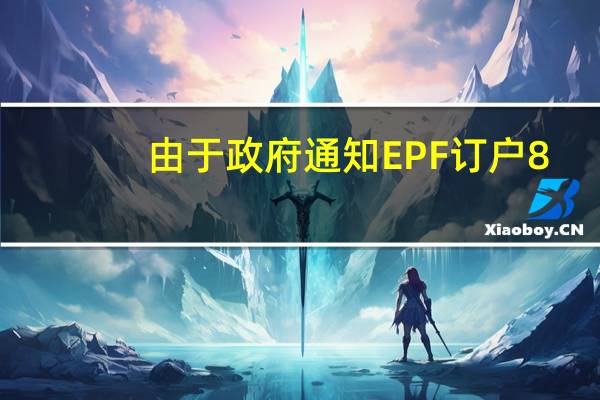 由于政府通知EPF订户8.65％的利率 不确定性结束