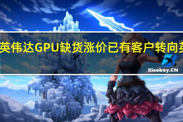 由于英伟达GPU缺货涨价 已有客户转向英特尔CPU