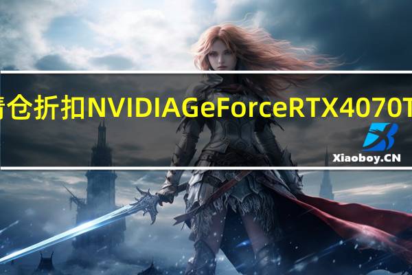 由于AIB提供库存清仓折扣NVIDIAGeForceRTX4070Ti12GBGPU跌破700美元