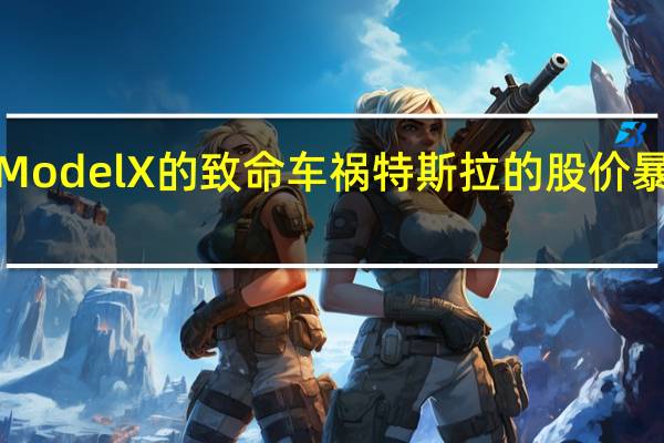 由于ModelX的致命车祸特斯拉的股价暴跌了近9%