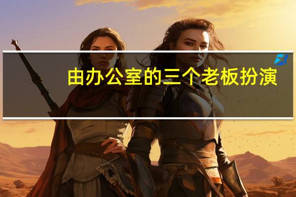 由办公室的三个老板扮演