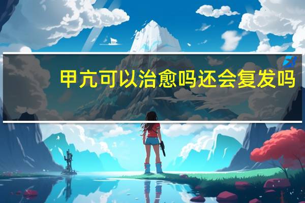 甲亢可以治愈吗还会复发吗（甲亢可以治愈吗）