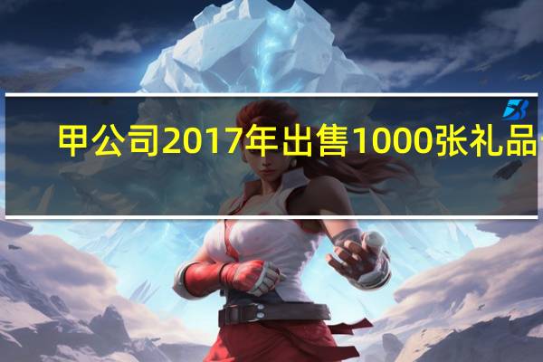 甲公司2017年出售1000张礼品卡,每张面值500元