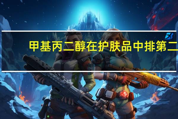 甲基丙二醇在护肤品中排第二(甲基丙二醇)