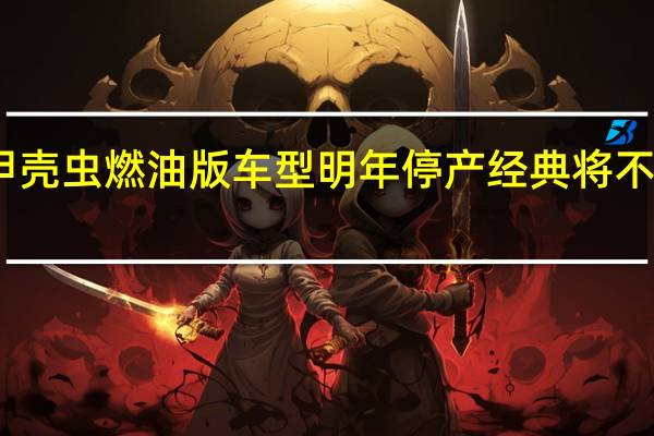 甲壳虫燃油版车型明年停产 经典将不再延续