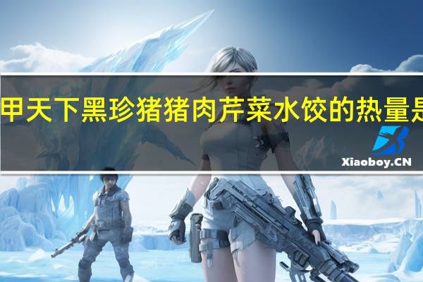 甲天下 黑珍猪 猪肉芹菜水饺的热量是多少