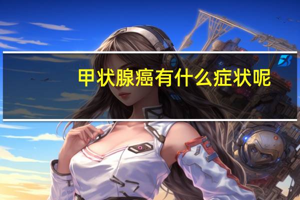 甲状腺癌有什么症状呢（甲状腺癌症状是什么）