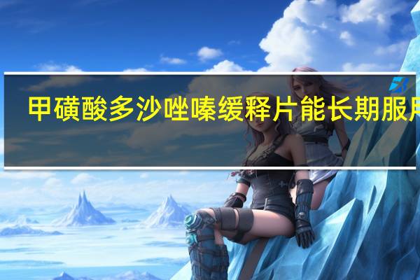 甲磺酸多沙唑嗪缓释片能长期服用吗?（甲磺酸多沙唑嗪缓释片一般要吃多久）