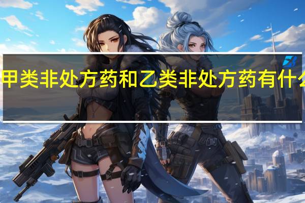 甲类非处方药和乙类非处方药有什么区别