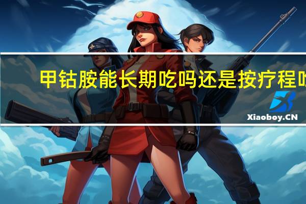 甲钴胺能长期吃吗还是按疗程吃(甲钴胺能长期吃吗)