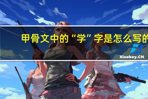 甲骨文中的“学”字是怎么写的