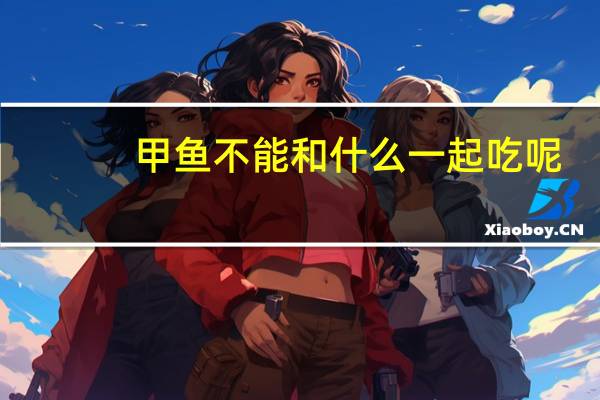 甲鱼不能和什么一起吃呢（甲鱼不能和什么一起吃）
