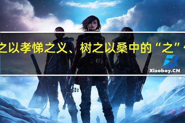 申之以孝悌之义、树之以桑中的“之”什么意思