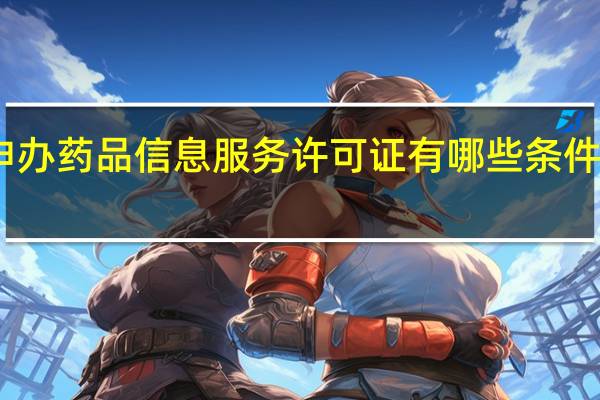 申办药品信息服务许可证有哪些条件要求呢