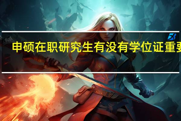 申硕在职研究生有没有学位证重要吗