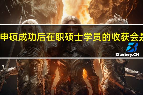 申硕成功后在职硕士学员的收获会是什么