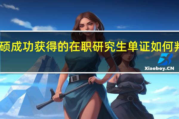 申硕成功获得的在职研究生单证如何判断真假