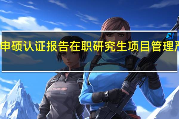 申硕认证报告在职研究生项目管理严格吗