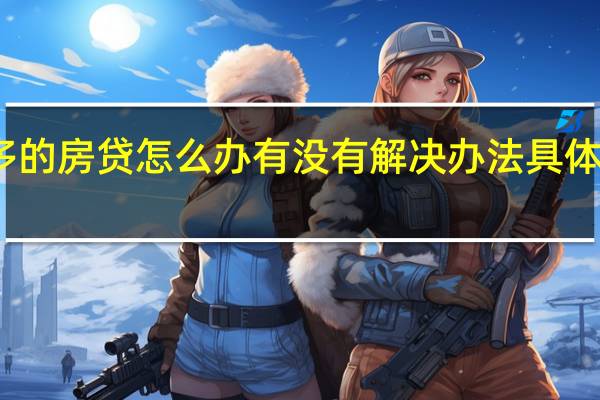 申请不了太多的房贷怎么办 有没有解决办法具体情况详细内容介绍