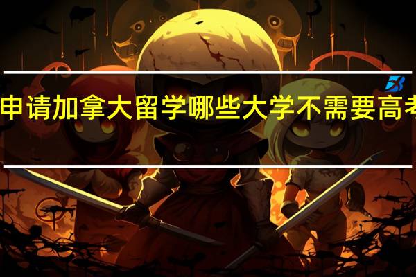申请加拿大留学哪些大学不需要高考成绩