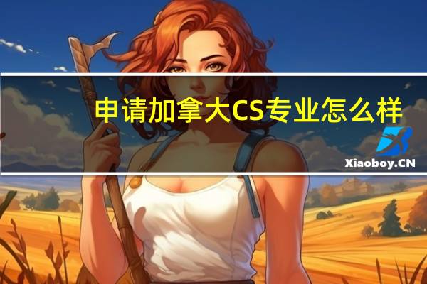 申请加拿大CS专业怎么样