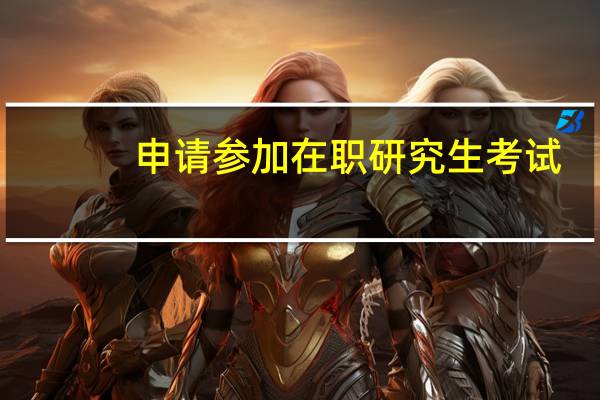 申请参加在职研究生考试
