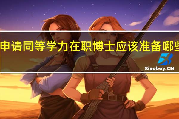 申请同等学力在职博士应该准备哪些资料