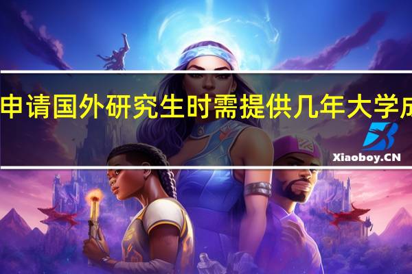 申请国外研究生时需提供几年大学成绩呢