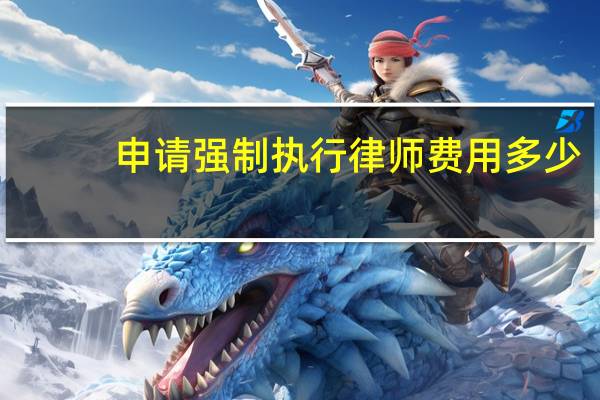 申请强制执行律师费用多少
