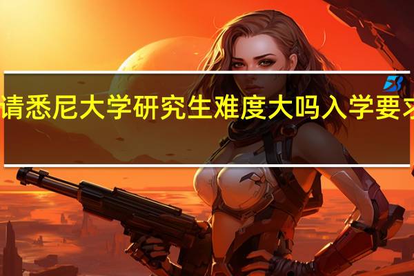 申请悉尼大学研究生难度大吗 入学要求有哪些