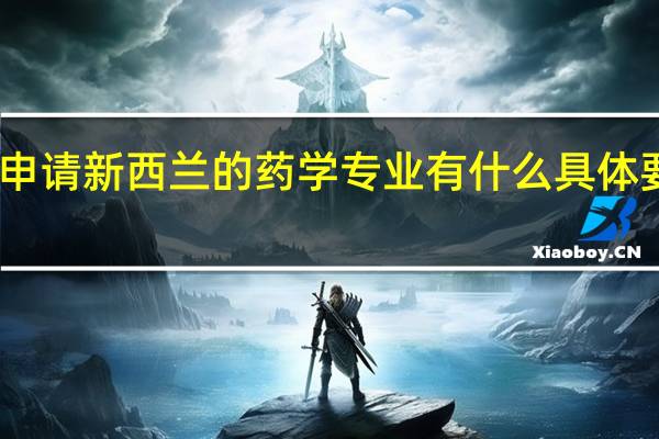 申请新西兰的药学专业有什么具体要求呢