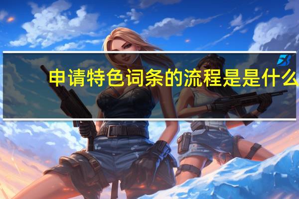 申请特色词条的流程是是什么