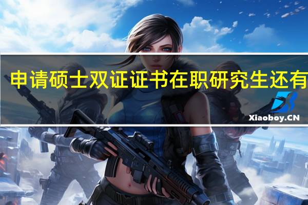 申请硕士双证证书在职研究生还有用吗