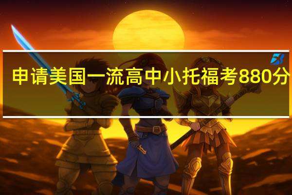 申请美国一流高中小托福考880分行吗
