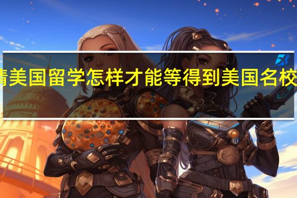 申请美国留学怎样才能等得到美国名校的双录取