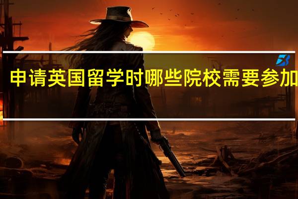 申请英国留学时哪些院校需要参加面试