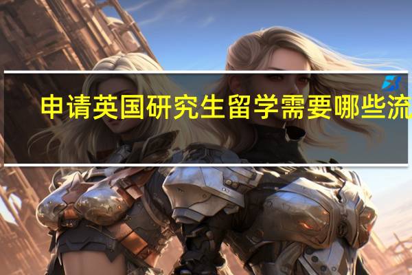 申请英国研究生留学需要哪些流程