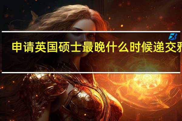 申请英国硕士最晚什么时候递交雅思