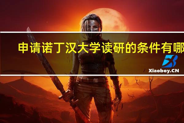 申请诺丁汉大学读研的条件有哪些