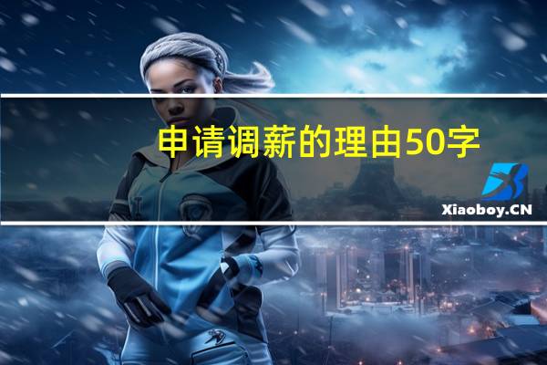 申请调薪的理由50字（贫困申请理由50字）