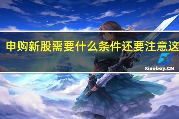 申购新股需要什么条件 还要注意这几点